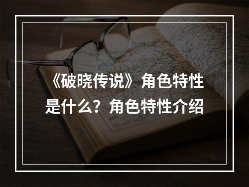 《破晓传说》角色特性是什么？角色特性介绍