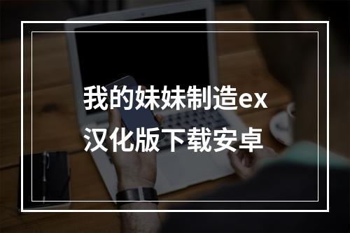 我的妹妹制造ex汉化版下载安卓