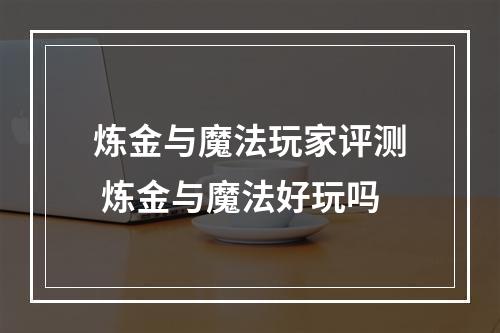 炼金与魔法玩家评测 炼金与魔法好玩吗