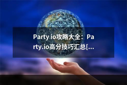 Party io攻略大全：Party.io高分技巧汇总[视频][多图]