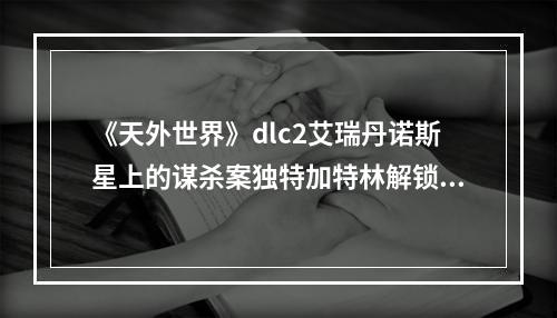 《天外世界》dlc2艾瑞丹诺斯星上的谋杀案独特加特林解锁方法介绍