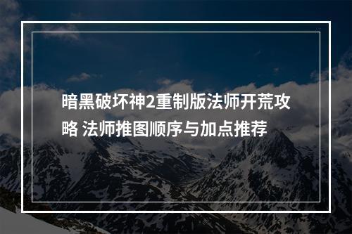 暗黑破坏神2重制版法师开荒攻略 法师推图顺序与加点推荐