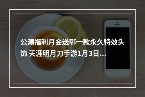 公测福利月会送哪一款永久特效头饰 天涯明月刀手游1月3日每日一题答案