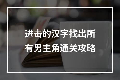 进击的汉字找出所有男主角通关攻略