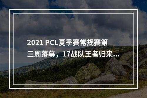 2021 PCL夏季赛常规赛第三周落幕，17战队王者归来摘得周冠