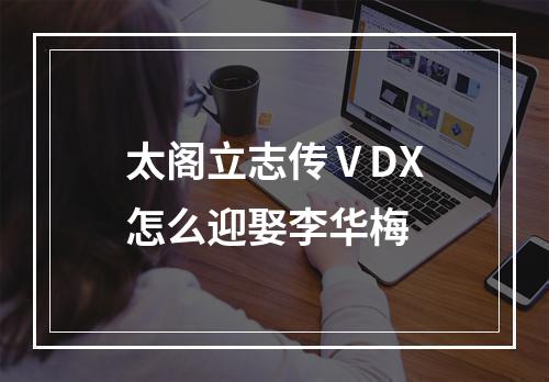 太阁立志传ⅤDX怎么迎娶李华梅