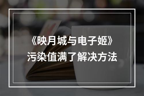 《映月城与电子姬》污染值满了解决方法