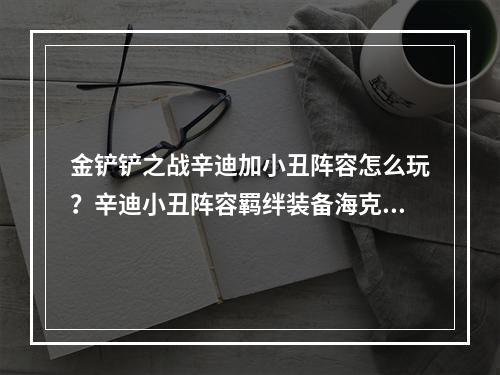 金铲铲之战辛迪加小丑阵容怎么玩？辛迪小丑阵容羁绊装备海克斯搭配攻略[多图]