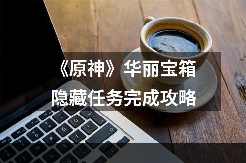 《原神》华丽宝箱隐藏任务完成攻略