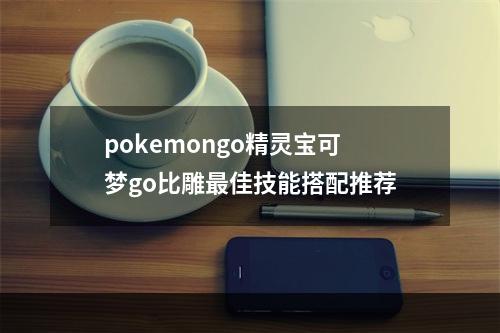 pokemongo精灵宝可梦go比雕最佳技能搭配推荐