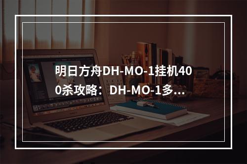 明日方舟DH-MO-1挂机400杀攻略：DH-MO-1多索雷斯北郊阵容推荐[多图]