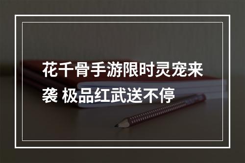 花千骨手游限时灵宠来袭 极品红武送不停