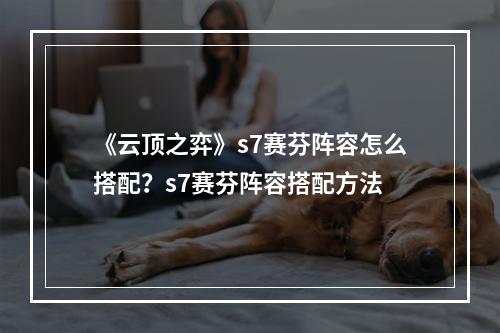 《云顶之弈》s7赛芬阵容怎么搭配？s7赛芬阵容搭配方法