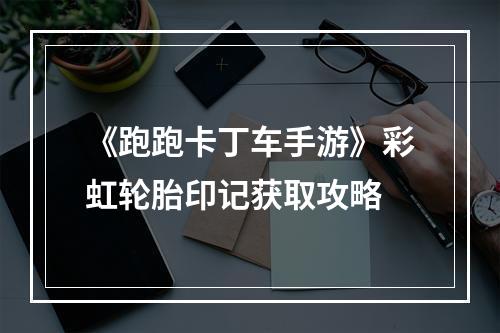 《跑跑卡丁车手游》彩虹轮胎印记获取攻略