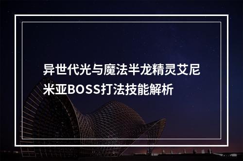 异世代光与魔法半龙精灵艾尼米亚BOSS打法技能解析