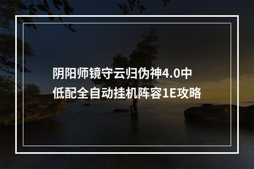 阴阳师镜守云归伪神4.0中低配全自动挂机阵容1E攻略