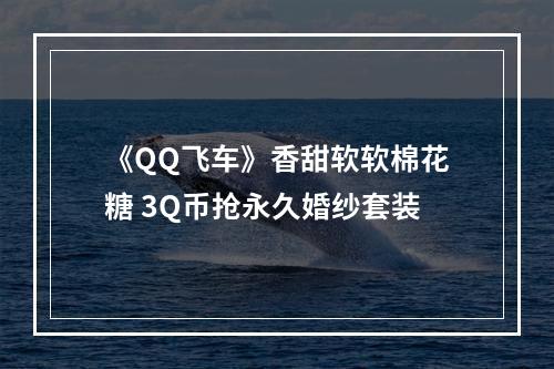 《QQ飞车》香甜软软棉花糖 3Q币抢永久婚纱套装