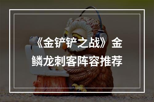 《金铲铲之战》金鳞龙刺客阵容推荐