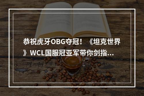 恭祝虎牙OBG夺冠！《坦克世界》WCL国服冠亚军带你剑指世界赛场