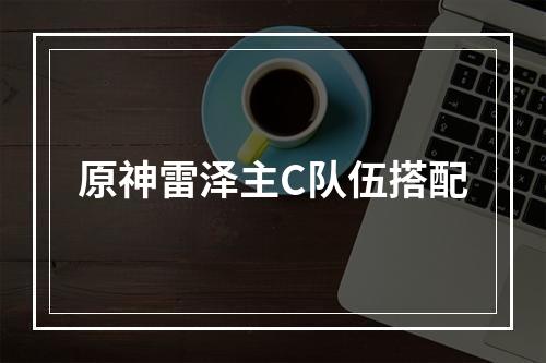 原神雷泽主C队伍搭配