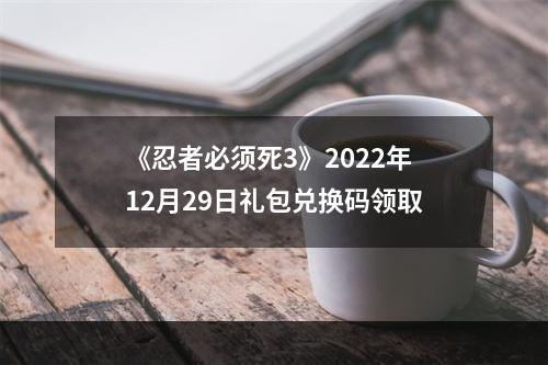 《忍者必须死3》2022年12月29日礼包兑换码领取