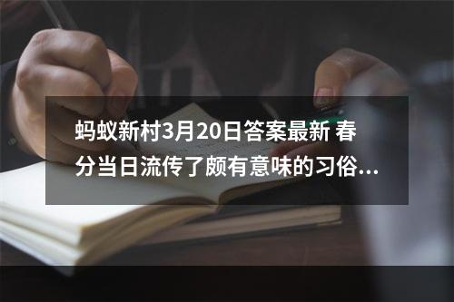 蚂蚁新村3月20日答案最新 春分当日流传了颇有意味的习俗是抓蛐蛐还是竖蛋