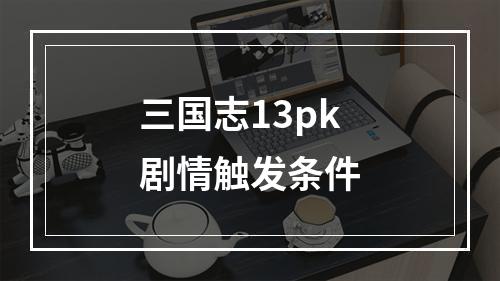 三国志13pk剧情触发条件