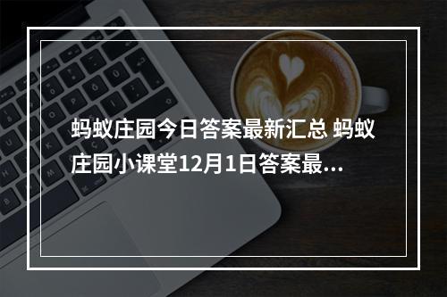 蚂蚁庄园今日答案最新汇总 蚂蚁庄园小课堂12月1日答案最新