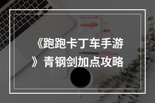 《跑跑卡丁车手游》青钢剑加点攻略