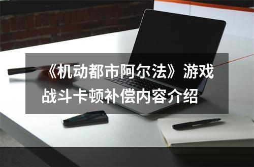 《机动都市阿尔法》游戏战斗卡顿补偿内容介绍