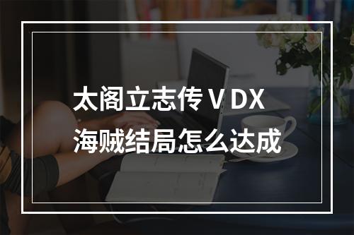 太阁立志传ⅤDX海贼结局怎么达成