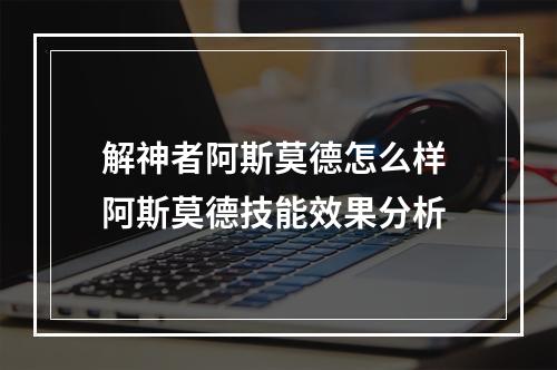 解神者阿斯莫德怎么样 阿斯莫德技能效果分析