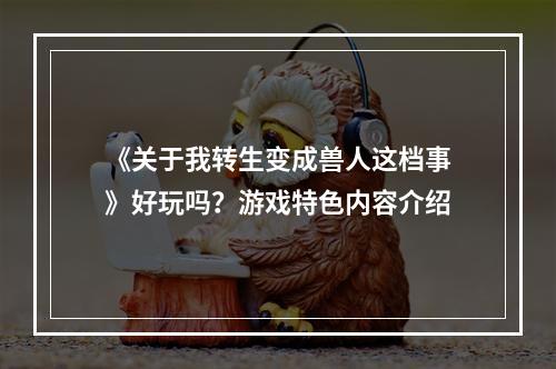 《关于我转生变成兽人这档事》好玩吗？游戏特色内容介绍