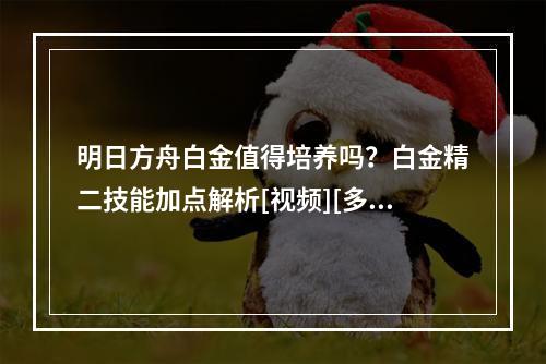 明日方舟白金值得培养吗？白金精二技能加点解析[视频][多图]