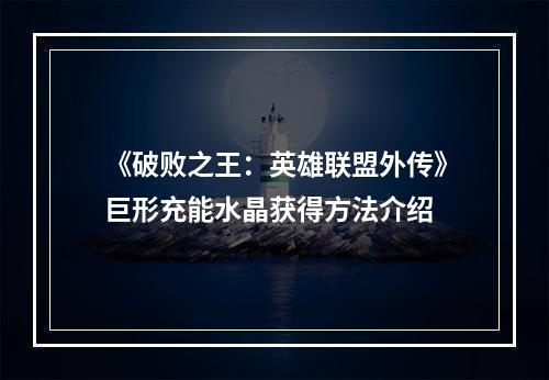 《破败之王：英雄联盟外传》巨形充能水晶获得方法介绍