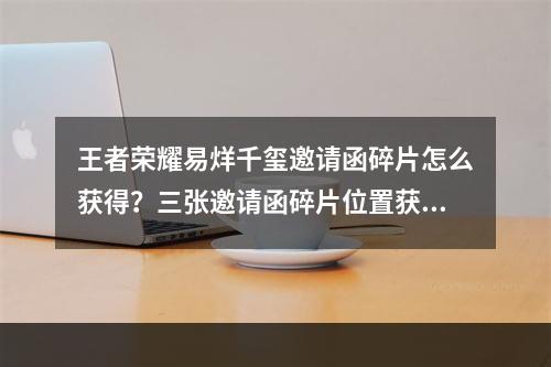 王者荣耀易烊千玺邀请函碎片怎么获得？三张邀请函碎片位置获取攻略[多图]