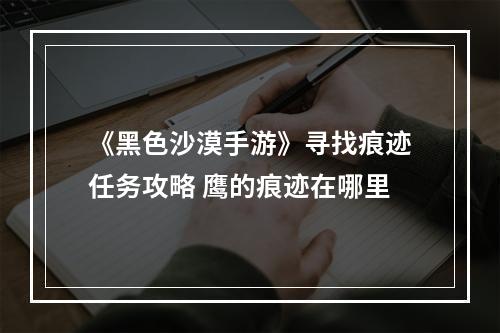 《黑色沙漠手游》寻找痕迹任务攻略 鹰的痕迹在哪里