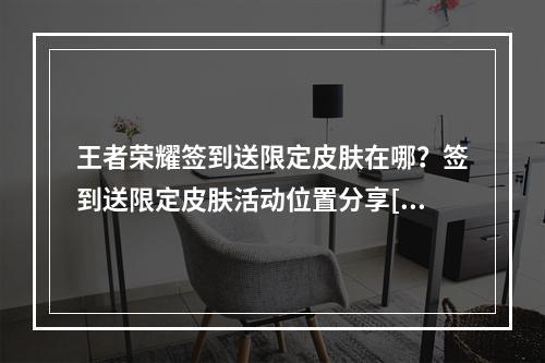 王者荣耀签到送限定皮肤在哪？签到送限定皮肤活动位置分享[多图]