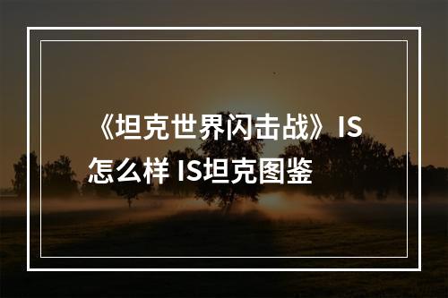 《坦克世界闪击战》IS怎么样 IS坦克图鉴