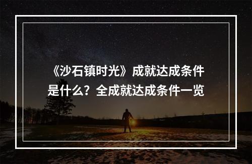 《沙石镇时光》成就达成条件是什么？全成就达成条件一览