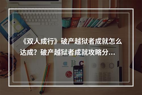 《双人成行》破产越狱者成就怎么达成？破产越狱者成就攻略分享