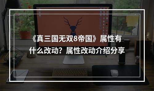 《真三国无双8帝国》属性有什么改动？属性改动介绍分享