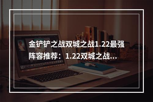 金铲铲之战双城之战1.22最强阵容推荐：1.22双城之战T0阵容搭配攻略[多图]