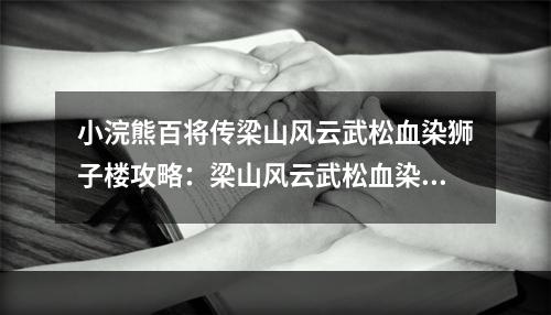 小浣熊百将传梁山风云武松血染狮子楼攻略：梁山风云武松血染狮子楼证物位置大全[多图]