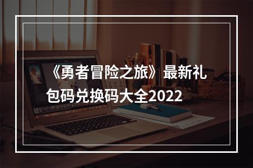 《勇者冒险之旅》最新礼包码兑换码大全2022