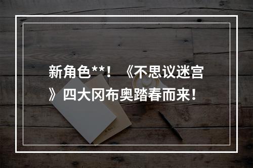 新角色**！《不思议迷宫》四大冈布奥踏春而来！