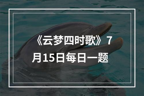 《云梦四时歌》7月15日每日一题