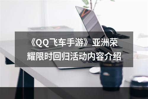 《QQ飞车手游》亚洲荣耀限时回归活动内容介绍