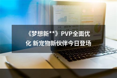 《梦想新**》PVP全面优化 新宠物新伙伴今日登场