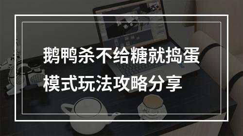 鹅鸭杀不给糖就捣蛋模式玩法攻略分享